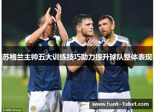 苏格兰主帅五大训练技巧助力提升球队整体表现