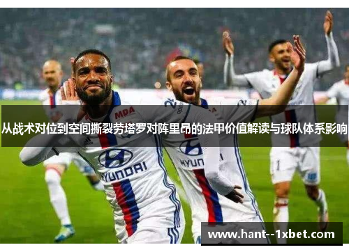 从战术对位到空间撕裂劳塔罗对阵里昂的法甲价值解读与球队体系影响