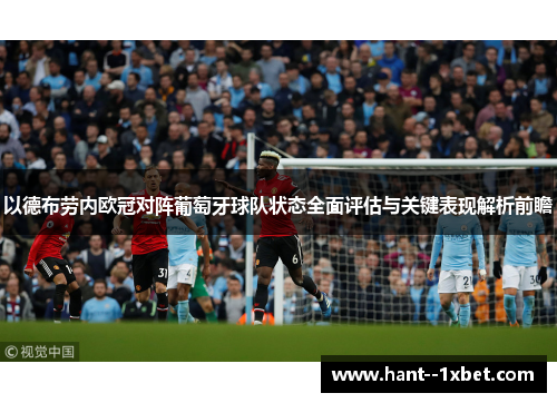 以德布劳内欧冠对阵葡萄牙球队状态全面评估与关键表现解析前瞻