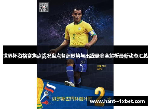 世界杯资格赛焦点战况盘点各洲形势与出线悬念全解析最新动态汇总