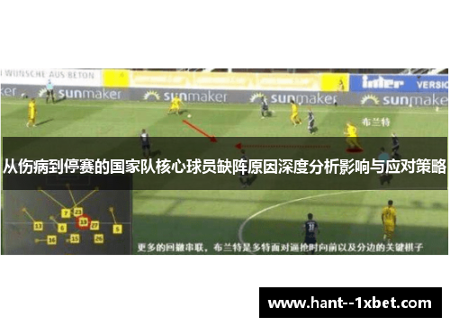 从伤病到停赛的国家队核心球员缺阵原因深度分析影响与应对策略