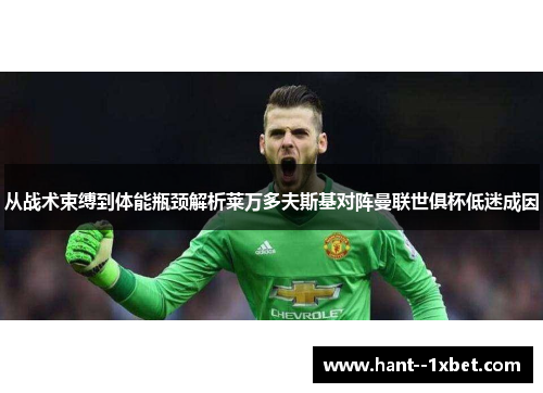 从战术束缚到体能瓶颈解析莱万多夫斯基对阵曼联世俱杯低迷成因