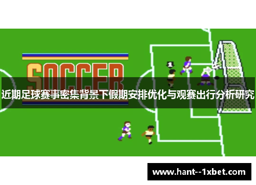 近期足球赛事密集背景下假期安排优化与观赛出行分析研究