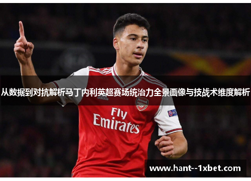 从数据到对抗解析马丁内利英超赛场统治力全景画像与技战术维度解析