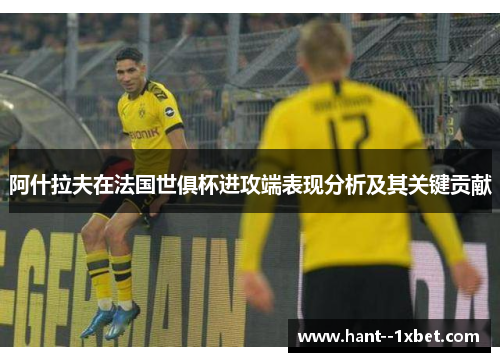 阿什拉夫在法国世俱杯进攻端表现分析及其关键贡献