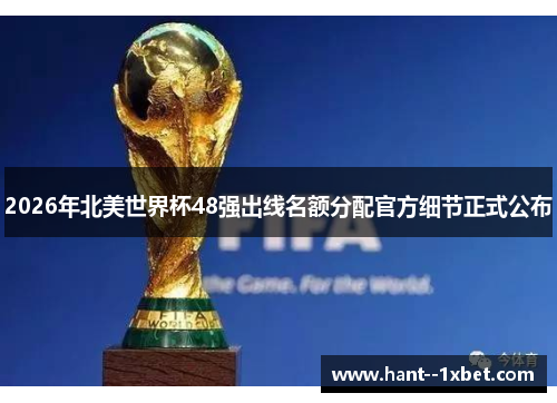 2026年北美世界杯48强出线名额分配官方细节正式公布