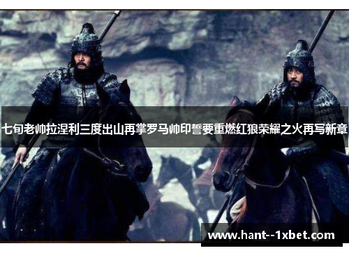 七旬老帅拉涅利三度出山再掌罗马帅印誓要重燃红狼荣耀之火再写新章