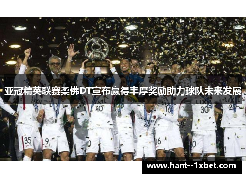 亚冠精英联赛柔佛DT宣布赢得丰厚奖励助力球队未来发展