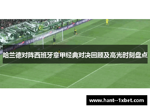 哈兰德对阵西班牙意甲经典对决回顾及高光时刻盘点 哈兰德对阵西班牙意甲经典对决回顾及高光时刻盘点