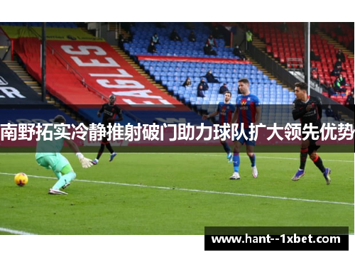 南野拓实冷静推射破门助力球队扩大领先优势