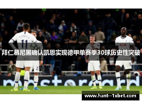 拜仁慕尼黑确认凯恩实现德甲单赛季30球历史性突破 拜仁慕尼黑确认凯恩实现德甲单赛季30球历史性突破