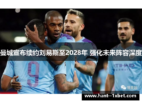 曼城宣布续约刘易斯至2028年 强化未来阵容深度 曼城宣布续约刘易斯至2028年 强化未来阵容深度