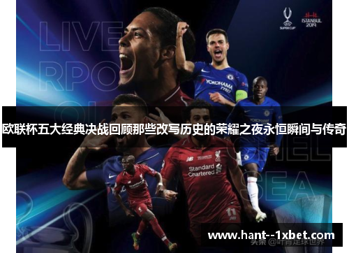 欧联杯五大经典决战回顾那些改写历史的荣耀之夜永恒瞬间与传奇