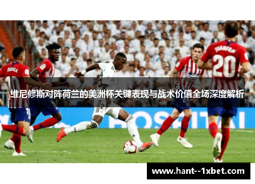 维尼修斯对阵荷兰的美洲杯关键表现与战术价值全场深度解析