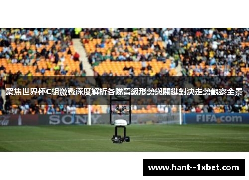 聚焦世界杯C組激戰深度解析各隊晉級形勢與關鍵對決走勢觀察全景