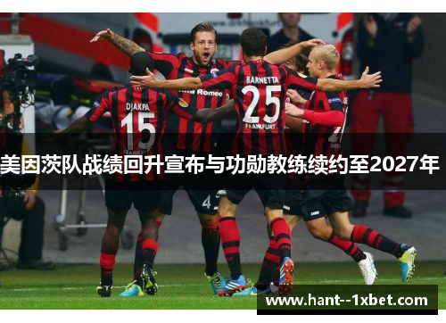 美因茨队战绩回升宣布与功勋教练续约至2027年 美因茨队战绩回升宣布与功勋教练续约至2027年