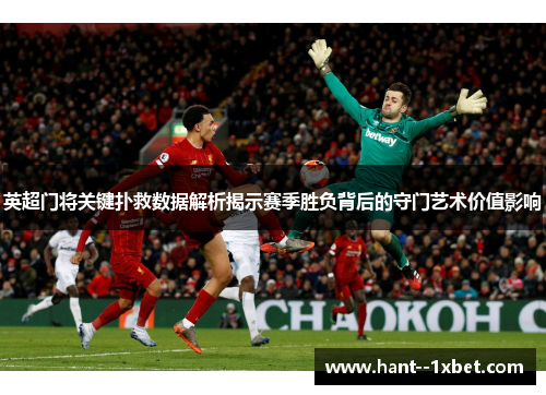 英超门将关键扑救数据解析揭示赛季胜负背后的守门艺术价值影响 英超门将关键扑救数据解析揭示赛季胜负背后的守门艺术价值影响