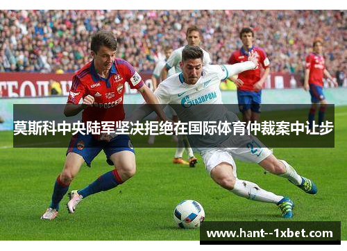 莫斯科中央陆军坚决拒绝在国际体育仲裁案中让步 莫斯科中央陆军坚决拒绝在国际体育仲裁案中让步