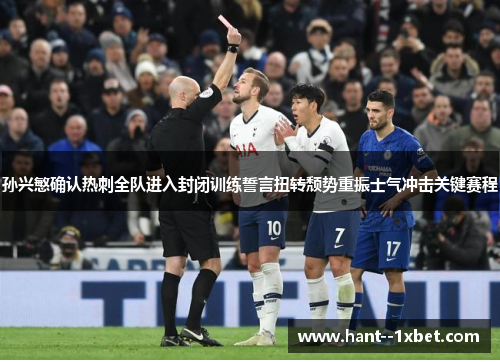 孙兴慜确认热刺全队进入封闭训练誓言扭转颓势重振士气冲击关键赛程