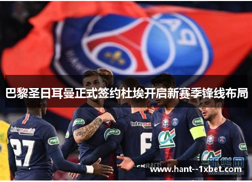 巴黎圣日耳曼正式签约杜埃开启新赛季锋线布局