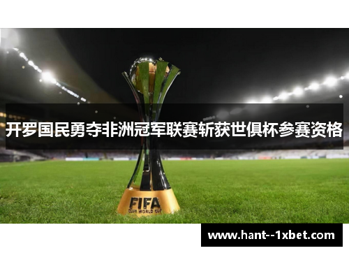 开罗国民勇夺非洲冠军联赛斩获世俱杯参赛资格