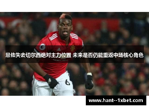 恩佐失去切尔西绝对主力位置 未来是否仍能重返中场核心角色