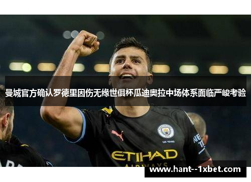 曼城官方确认罗德里因伤无缘世俱杯瓜迪奥拉中场体系面临严峻考验