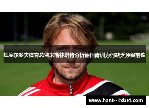杜塞尔多夫体育总监米斯林塔特分析德国青训为何缺乏顶级前锋