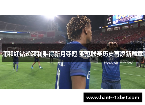 浦和红钻逆袭利雅得新月夺冠 亚冠联赛历史再添新篇章