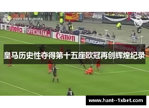 皇马历史性夺得第十五座欧冠再创辉煌纪录