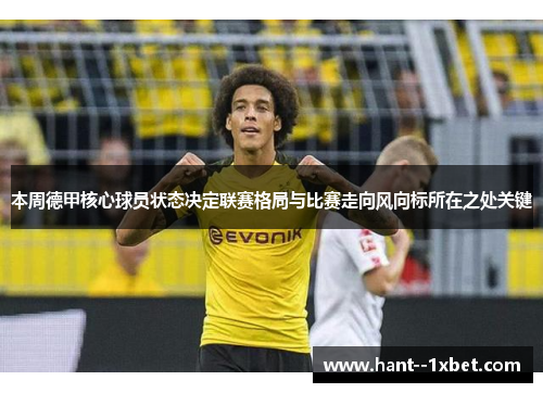 本周德甲核心球员状态决定联赛格局与比赛走向风向标所在之处关键