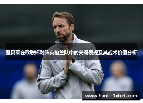 登贝莱在欧联杯对阵英格兰队中的关键表现及其战术价值分析