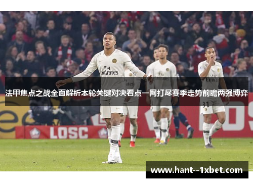 法甲焦点之战全面解析本轮关键对决看点一网打尽赛季走势前瞻两强博弈