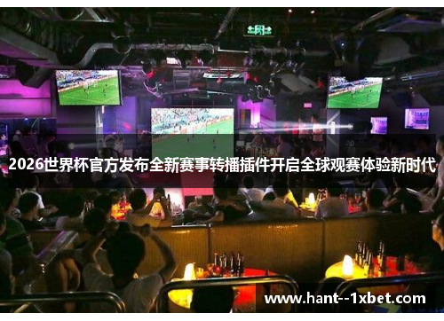2026世界杯官方发布全新赛事转播插件开启全球观赛体验新时代