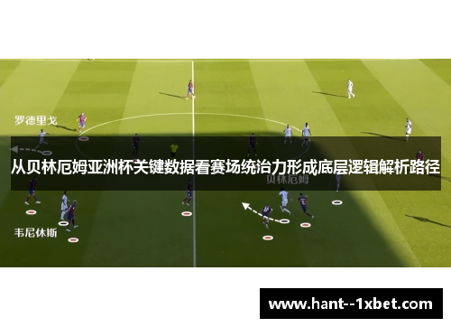 从贝林厄姆亚洲杯关键数据看赛场统治力形成底层逻辑解析路径