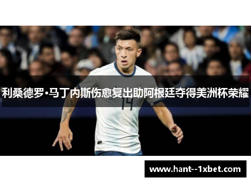 利桑德罗·马丁内斯伤愈复出助阿根廷夺得美洲杯荣耀 利桑德罗·马丁内斯伤愈复出助阿根廷夺得美洲杯荣耀