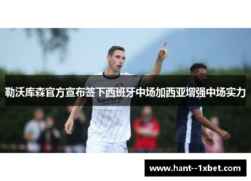勒沃库森官方宣布签下西班牙中场加西亚增强中场实力