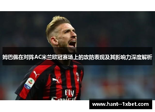 姆巴佩在对阵AC米兰欧冠赛场上的攻防表现及其影响力深度解析