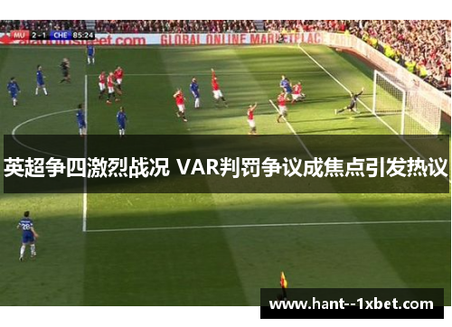 英超争四激烈战况 VAR判罚争议成焦点引发热议 英超争四激烈战况 VAR判罚争议成焦点引发热议
